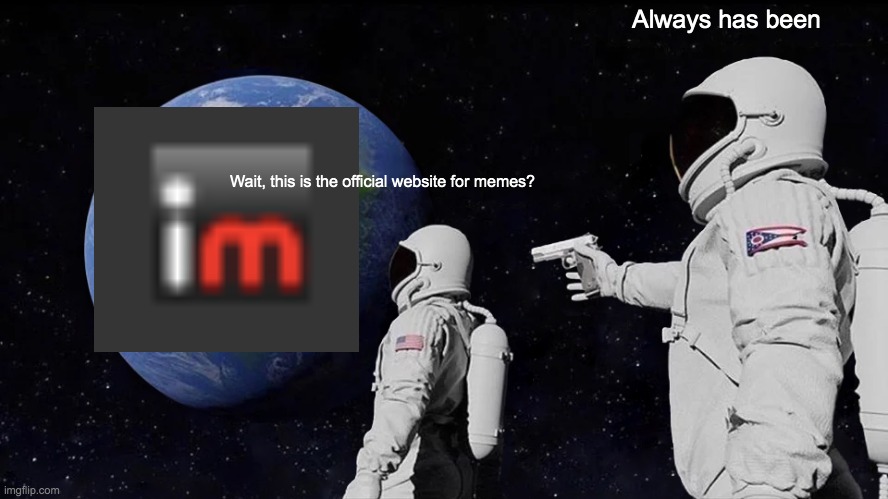 Lol | Always has been; Wait, this is the official website for memes? | image tagged in memes,always has been | made w/ Imgflip meme maker