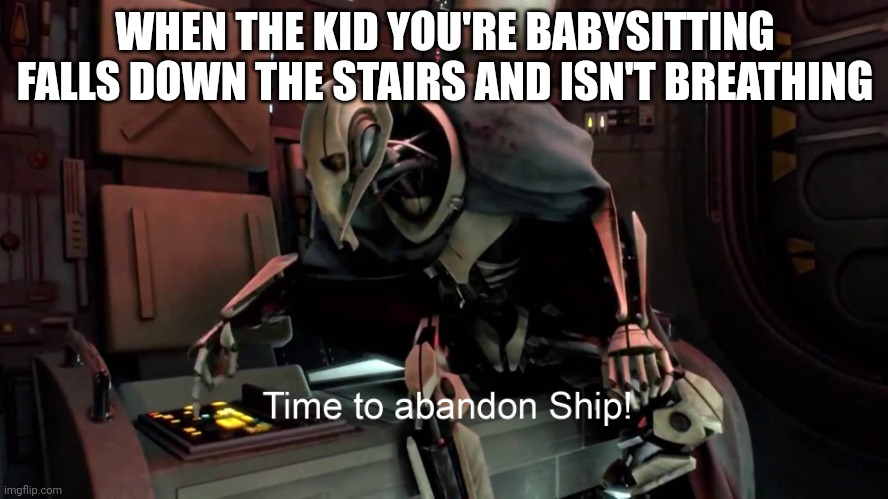 Time to abandon ship  | WHEN THE KID YOU'RE BABYSITTING FALLS DOWN THE STAIRS AND ISN'T BREATHING | image tagged in time to abandon ship | made w/ Imgflip meme maker