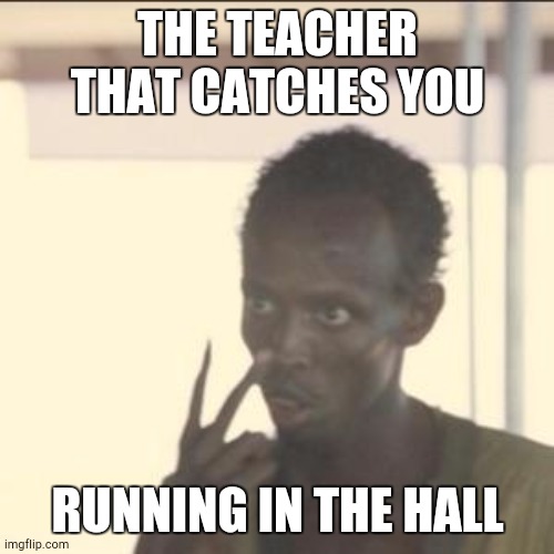 Relate? | THE TEACHER THAT CATCHES YOU; RUNNING IN THE HALL | image tagged in memes,look at me | made w/ Imgflip meme maker