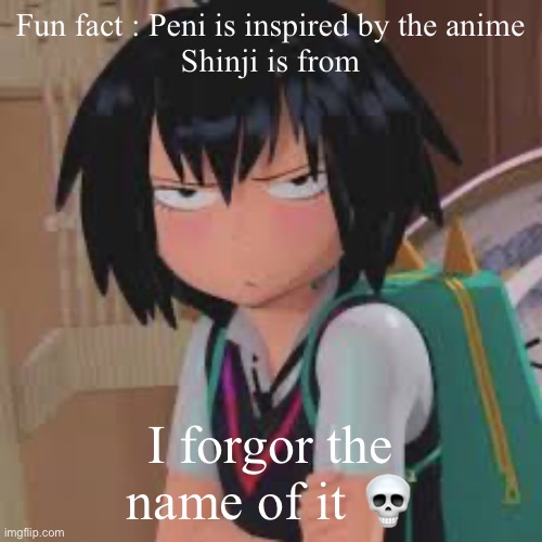 . | Fun fact : Peni is inspired by the anime
Shinji is from; I forgor the name of it 💀 | made w/ Imgflip meme maker
