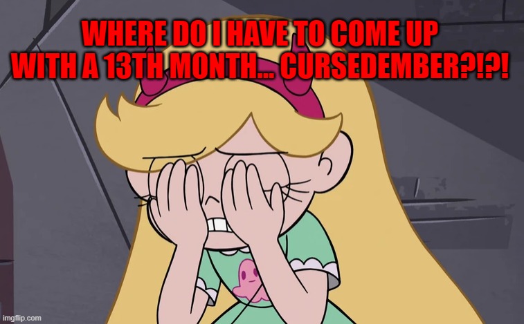 WHERE DO I HAVE TO COME UP WITH A 13TH MONTH... CURSEDEMBER?!?! | made w/ Imgflip meme maker