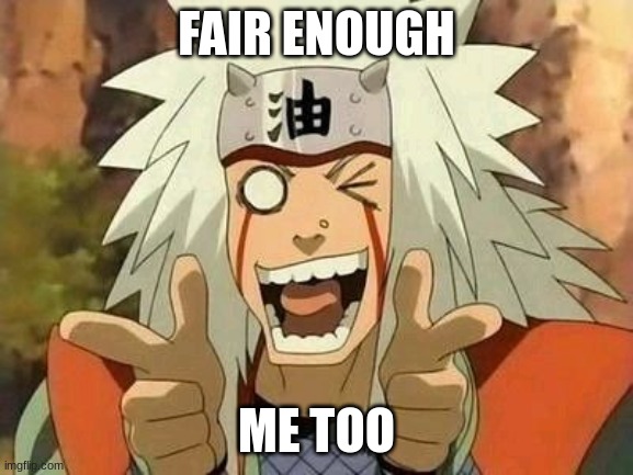 jiraiya | FAIR ENOUGH ME TOO | image tagged in jiraiya | made w/ Imgflip meme maker