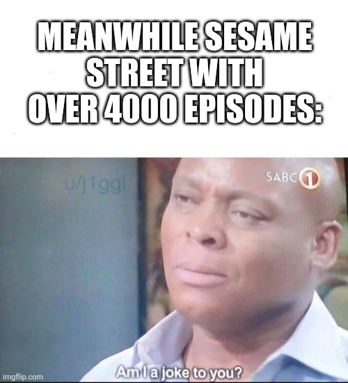 am I a joke to you | MEANWHILE SESAME STREET WITH OVER 4000 EPISODES: | image tagged in am i a joke to you | made w/ Imgflip meme maker