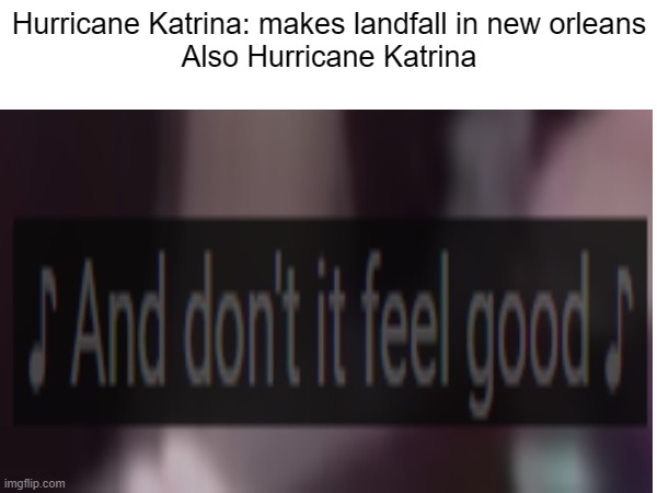 Katrina and the waves | Hurricane Katrina: makes landfall in new orleans
Also Hurricane Katrina | image tagged in hurricane,memes,funny,front page plz | made w/ Imgflip meme maker
