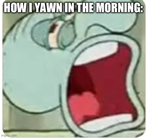 HOW I YAWN IN THE MORNING: | made w/ Imgflip meme maker
