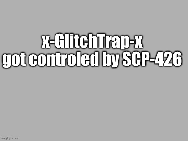 Please help | x-GlitchTrap-x got controled by SCP-426 | made w/ Imgflip meme maker