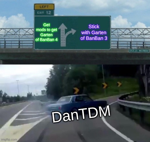 Garten of BanBan Meme | Get mods to get Garten of BanBan 4; Stick with Garten of BanBan 3; DanTDM | image tagged in memes,left exit 12 off ramp | made w/ Imgflip meme maker