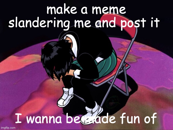 make a meme slandering me and post it; I wanna be made fun of | made w/ Imgflip meme maker