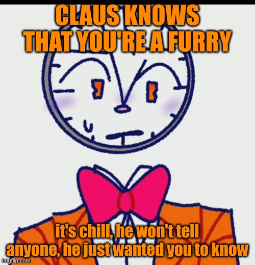 blushing Claus | CLAUS KNOWS THAT YOU'RE A FURRY; it's chill, he won't tell anyone, he just wanted you to know | image tagged in blushing claus | made w/ Imgflip meme maker