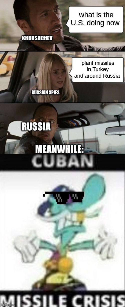 Cuban missiles | what is the U.S. doing now; KHRUSHCHEV; plant missiles in Turkey and around Russia; RUSSIAN SPIES; RUSSIA; MEANWHILE: | image tagged in memes,the rock driving | made w/ Imgflip meme maker