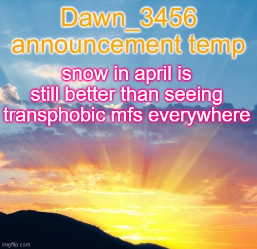 i said it once, ill say it again | snow in april is still better than seeing transphobic mfs everywhere | image tagged in dawn_3456 announcement | made w/ Imgflip meme maker