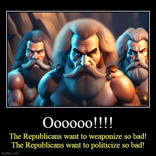 But his boxes! | Oooooo!!!! | The Republicans want to weaponize so bad!
The Republicans want to politicize so bad! | image tagged in funny,demotivationals,republicans,weaponize,politicize,revenge | made w/ Imgflip demotivational maker