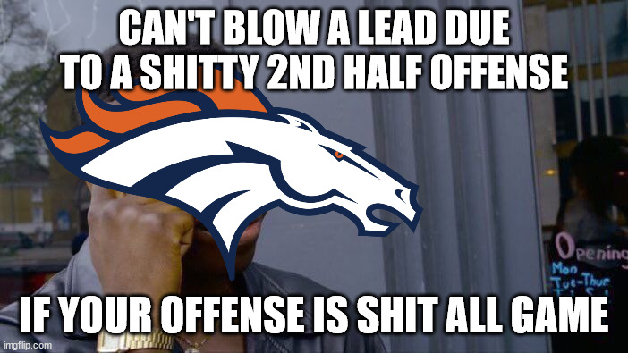 Denver Broncos Last Season: | CAN'T BLOW A LEAD DUE TO A SHITTY 2ND HALF OFFENSE; IF YOUR OFFENSE IS SHIT ALL GAME | image tagged in roll safe think about it,broncos,denver,denver broncos,nfl,nfl memes | made w/ Imgflip meme maker