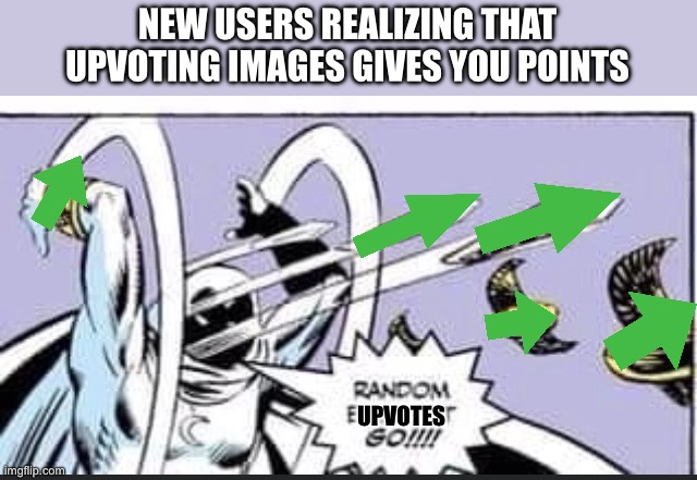 Comment if you did this at first | NEW USERS REALIZING THAT UPVOTING IMAGES GIVES YOU POINTS; UPVOTES | image tagged in random bullshit go | made w/ Imgflip meme maker