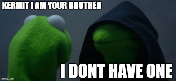 Evil Kermit Meme | KERMIT I AM YOUR BROTHER; I DONT HAVE ONE | image tagged in memes,evil kermit | made w/ Imgflip meme maker