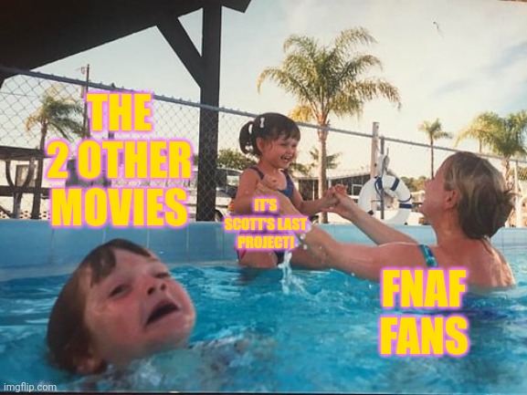drowning kid in the pool | THE 2 OTHER MOVIES; IT'S SCOTT'S LAST PROJECT! FNAF FANS | image tagged in drowning kid in the pool | made w/ Imgflip meme maker