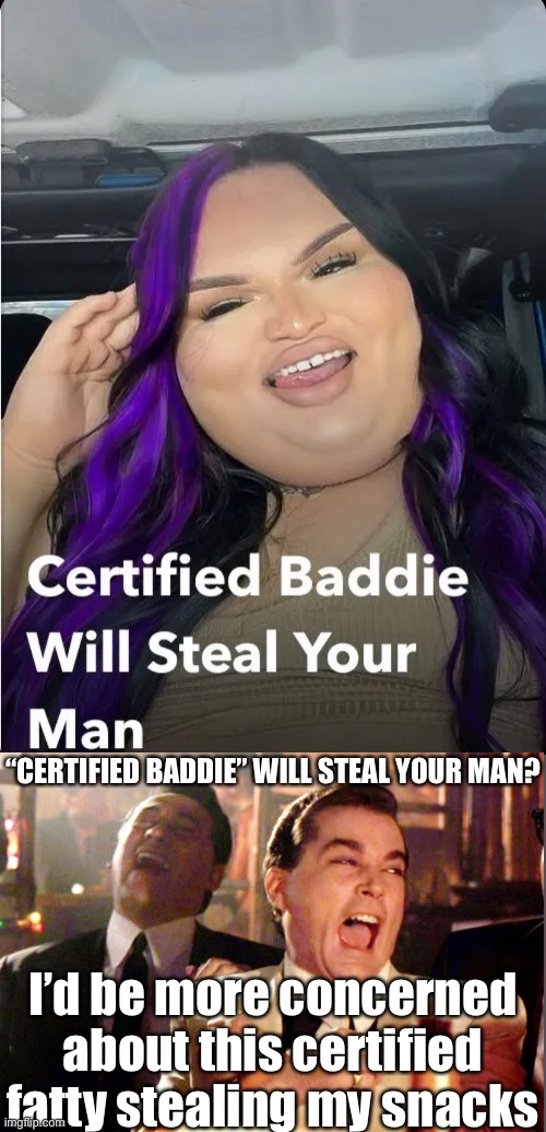 “CERTIFIED BADDIE” WILL STEAL YOUR MAN? I’d be more concerned about this certified fatty stealing my snacks | made w/ Imgflip meme maker