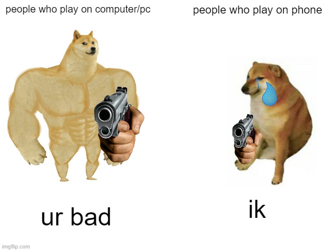 Buff Doge vs. Cheems | people who play on computer/pc; people who play on phone; ik; ur bad | image tagged in memes,buff doge vs cheems | made w/ Imgflip meme maker