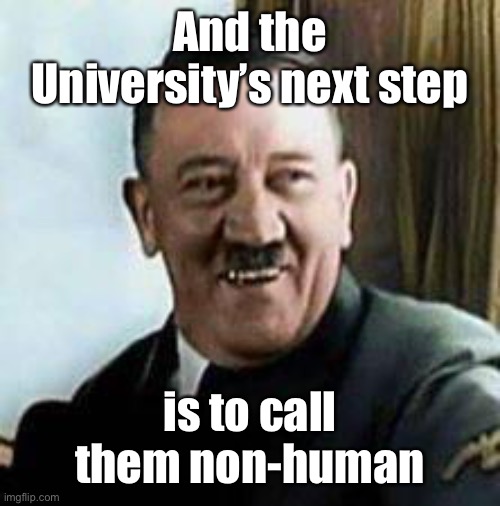 laughing hitler | And the University’s next step is to call them non-human | image tagged in laughing hitler | made w/ Imgflip meme maker
