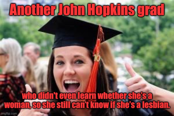 Happy College Graduate | Another John Hopkins grad who didn't even learn whether she’s a woman, so she still can’t know if she’s a lesbian. | image tagged in happy college graduate | made w/ Imgflip meme maker