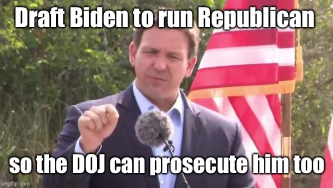 Florida Governor Ron DeSantis | Draft Biden to run Republican so the DOJ can prosecute him too | image tagged in florida governor ron desantis | made w/ Imgflip meme maker