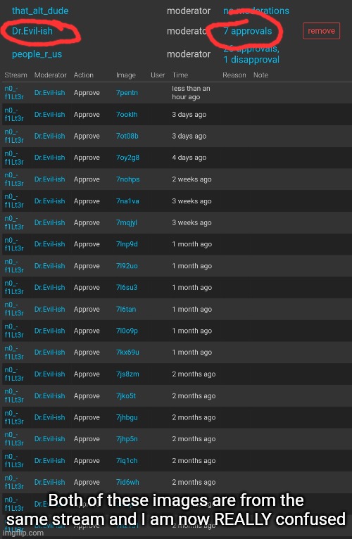 if you're a mod on no filter then look in stream settings and find my approval history. I can't be the only one seeing this | Both of these images are from the same stream and I am now REALLY confused | made w/ Imgflip meme maker