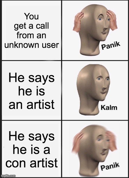 Panik Kalm Panik Meme | You get a call from an unknown user; He says he is an artist; He says he is a con artist | image tagged in memes,panik kalm panik | made w/ Imgflip meme maker