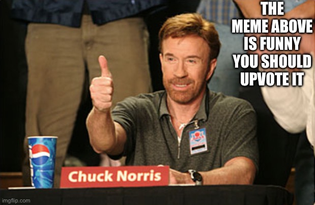 Chuck Norris Approves | THE MEME ABOVE IS FUNNY YOU SHOULD UPVOTE IT | image tagged in memes,chuck norris approves,chuck norris | made w/ Imgflip meme maker