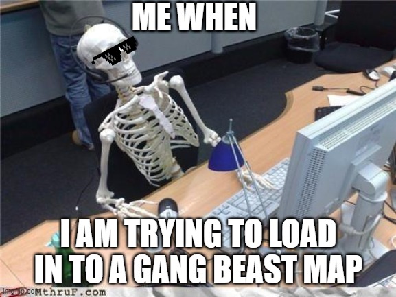Waiting skeleton | ME WHEN; I AM TRYING TO LOAD IN TO A GANG BEAST MAP | image tagged in waiting skeleton | made w/ Imgflip meme maker