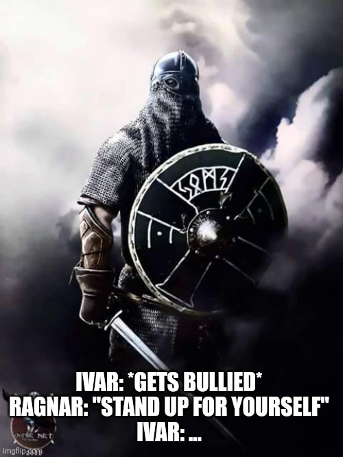 For those who don't know, ivar was a cripple | IVAR: *GETS BULLIED* 
RAGNAR: "STAND UP FOR YOURSELF" 
IVAR: ... | image tagged in viking warrior | made w/ Imgflip meme maker