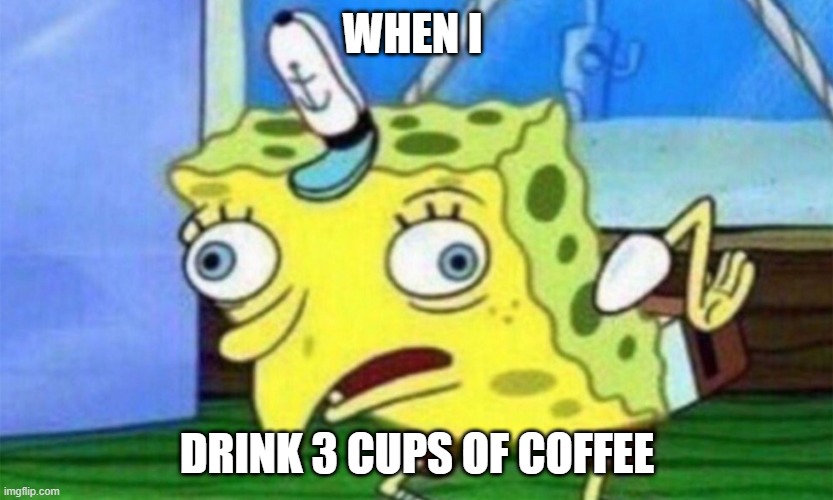 spongebob stupid | WHEN I; DRINK 3 CUPS OF COFFEE | image tagged in spongebob stupid | made w/ Imgflip meme maker