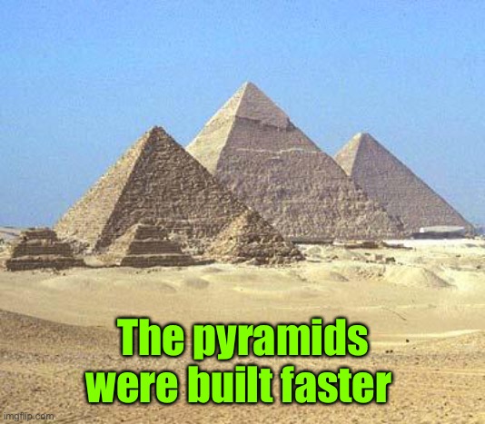 pyramids | The pyramids were built faster | image tagged in pyramids | made w/ Imgflip meme maker