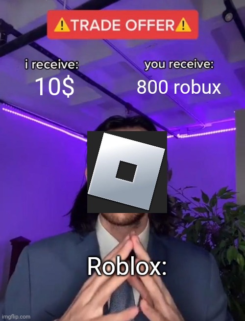 Roblox be like: (my second meme) | 10$; 800 robux; Roblox: | image tagged in trade offer | made w/ Imgflip meme maker