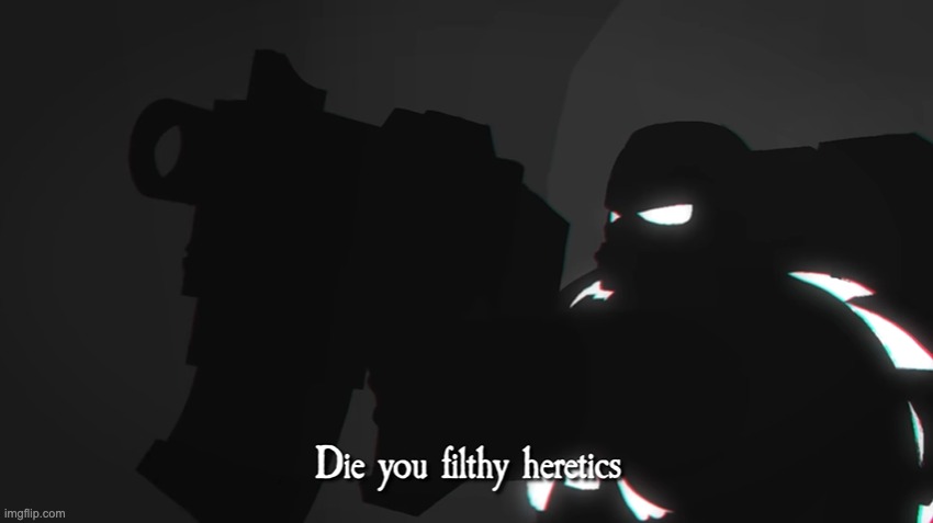 Die you filthy heretics | image tagged in die you filthy heretics | made w/ Imgflip meme maker