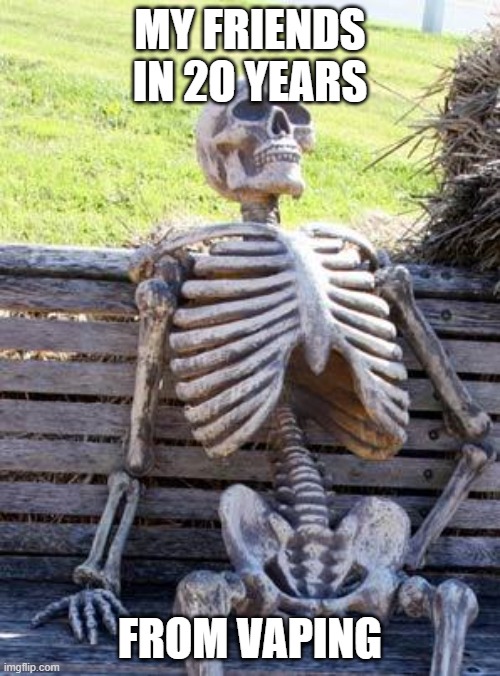 Waiting Skeleton Meme | MY FRIENDS IN 2O YEARS; FROM VAPING | image tagged in memes,waiting skeleton | made w/ Imgflip meme maker