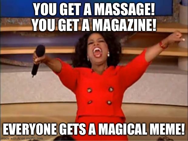 Yeah! | YOU GET A MASSAGE! YOU GET A MAGAZINE! EVERYONE GETS A MAGICAL MEME! | image tagged in memes,oprah you get a | made w/ Imgflip meme maker