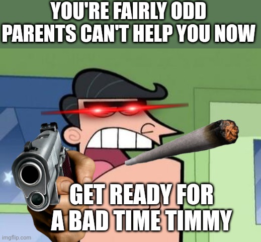 Dinkleberg | YOU'RE FAIRLY ODD PARENTS CAN'T HELP YOU NOW; GET READY FOR A BAD TIME TIMMY | image tagged in dinkleberg | made w/ Imgflip meme maker