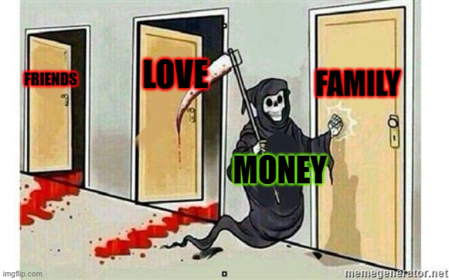money overwelms | FAMILY; LOVE; FRIENDS; MONEY | image tagged in grim reaper knocking door,money,love,friends,doors | made w/ Imgflip meme maker