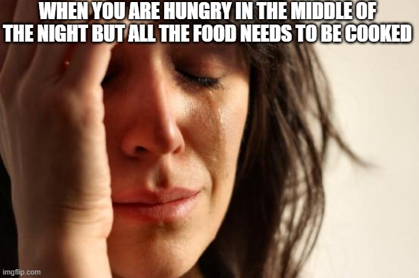 That hunger is too much | WHEN YOU ARE HUNGRY IN THE MIDDLE OF THE NIGHT BUT ALL THE FOOD NEEDS TO BE COOKED | image tagged in memes,first world problems | made w/ Imgflip meme maker