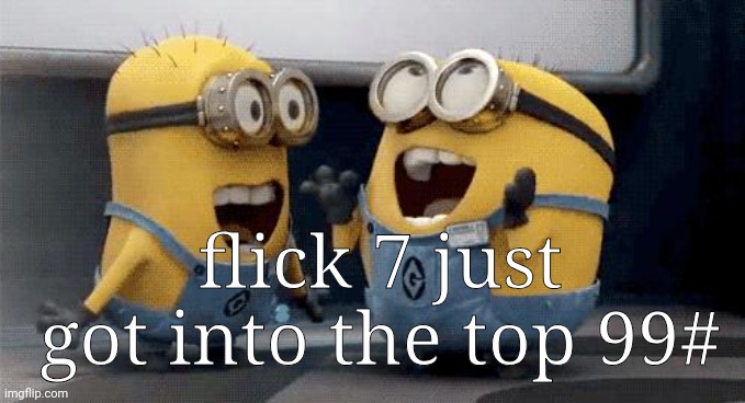 Excited Minions Meme | flick 7 just got into the top 99# | image tagged in memes,excited minions | made w/ Imgflip meme maker