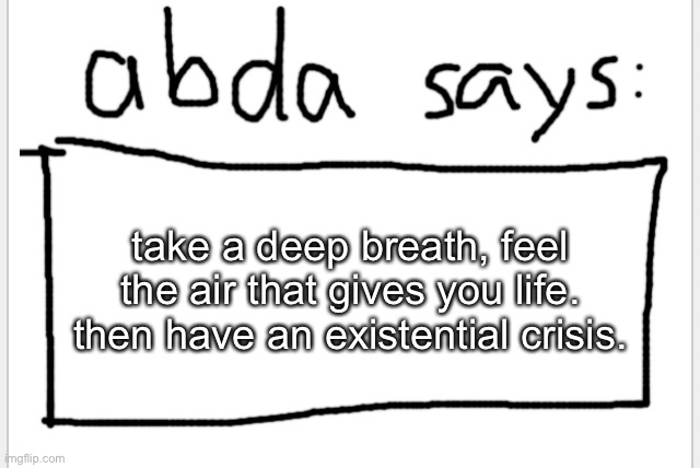 . | take a deep breath, feel the air that gives you life. then have an existential crisis. | image tagged in anotherbadlydrawnaxolotl s announcement temp | made w/ Imgflip meme maker