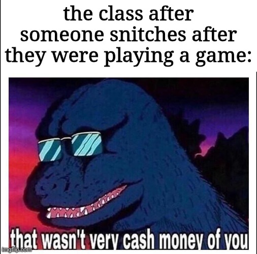 That wasn’t very cash money | the class after someone snitches after they were playing a game: | image tagged in that wasn t very cash money | made w/ Imgflip meme maker