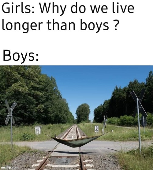 why do we live longer than boys | image tagged in why do we live longer than boys | made w/ Imgflip meme maker