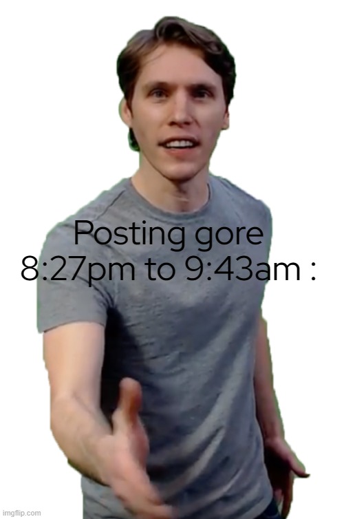 Jerma | Posting gore 8:27pm to 9:43am : | image tagged in jerma | made w/ Imgflip meme maker