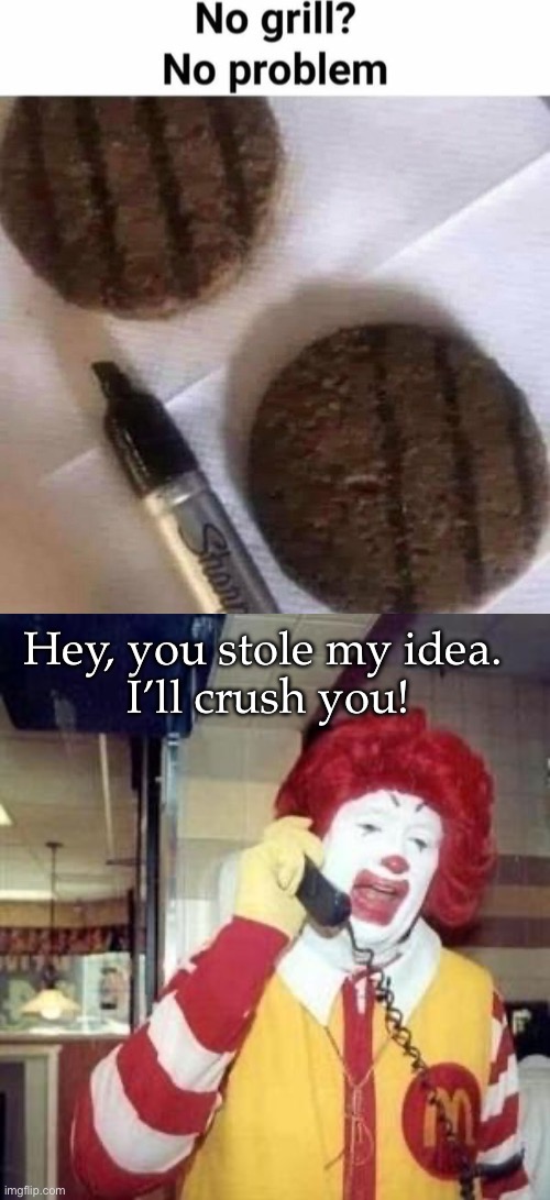 Grill | Hey, you stole my idea. 
I’ll crush you! | image tagged in ronald mcdonald temp,grill,hamburger | made w/ Imgflip meme maker