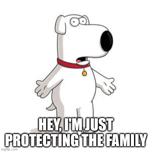 Family Guy Brian Meme | HEY, I'M JUST PROTECTING THE FAMILY | image tagged in memes,family guy brian | made w/ Imgflip meme maker