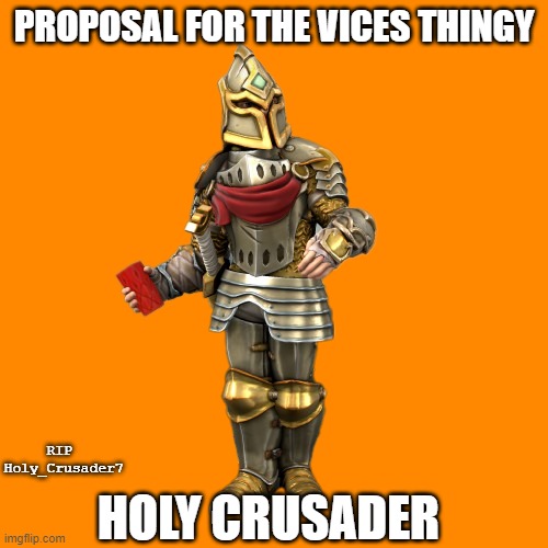 It's a proposal for a sort of hero in the Vices thing, i made it just to credit who gave the original idea, credit:  Holy_Crusad | PROPOSAL FOR THE VICES THINGY; RIP 
Holy_Crusader7; HOLY CRUSADER | image tagged in the holy crusader,crusader | made w/ Imgflip meme maker