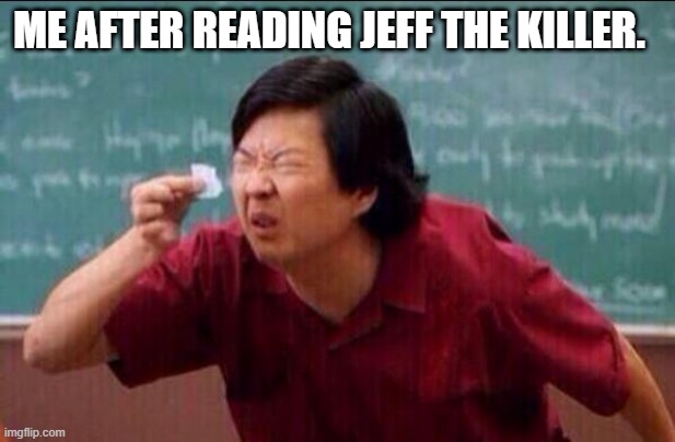 Ken jeong | ME AFTER READING JEFF THE KILLER. | image tagged in ken jeong | made w/ Imgflip meme maker