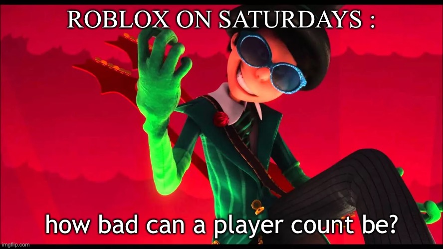 how bad?? | ROBLOX ON SATURDAYS :; how bad can a player count be? | image tagged in how bad can i be | made w/ Imgflip meme maker