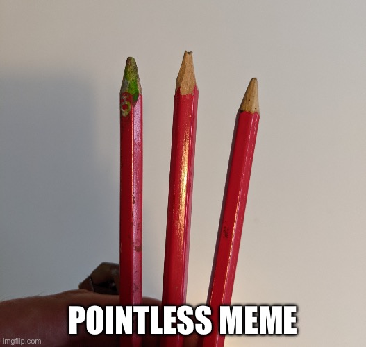 Pointless meme | POINTLESS MEME | image tagged in blunt pencils,pointless | made w/ Imgflip meme maker